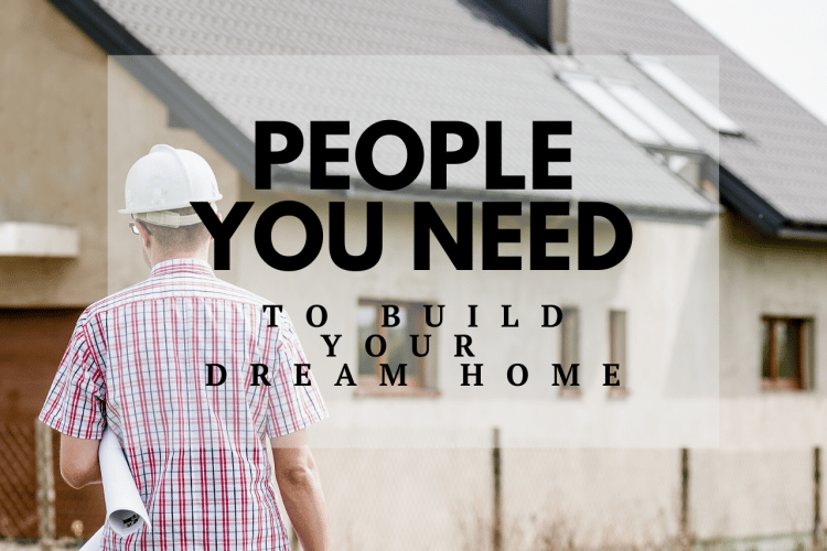 People You Need To Build Your Dream Home